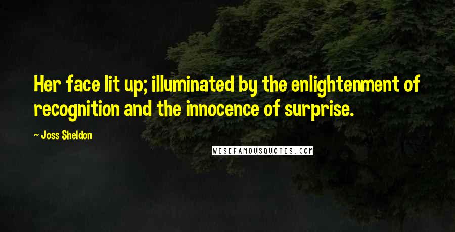 Joss Sheldon quotes: Her face lit up; illuminated by the enlightenment of recognition and the innocence of surprise.