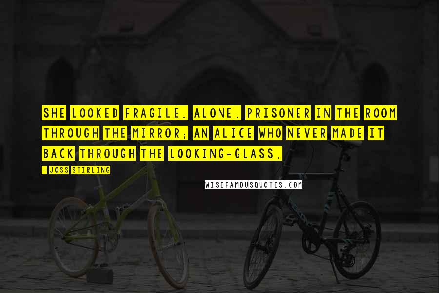 Joss Stirling quotes: She looked fragile. Alone. Prisoner in the room through the mirror; an Alice who never made it back through the looking-glass.