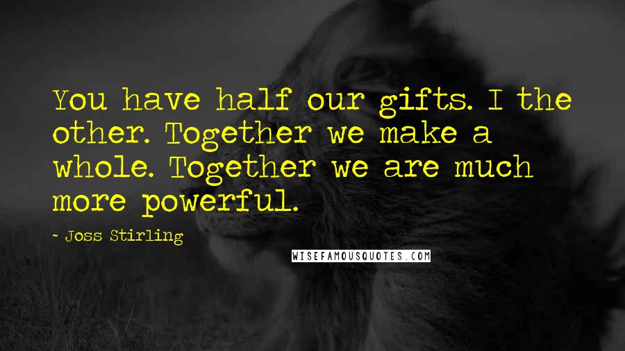 Joss Stirling quotes: You have half our gifts. I the other. Together we make a whole. Together we are much more powerful.