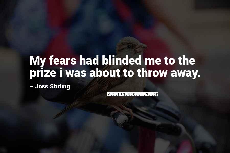 Joss Stirling quotes: My fears had blinded me to the prize i was about to throw away.