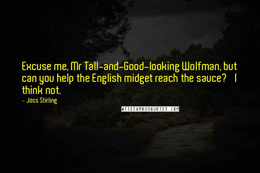 Joss Stirling quotes: Excuse me, Mr Tall-and-Good-looking Wolfman, but can you help the English midget reach the sauce?' I think not.