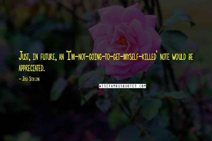 Joss Stirling quotes: Just, in future, an 'I'm-not-going-to-get-myself-killed' note would be appreciated.