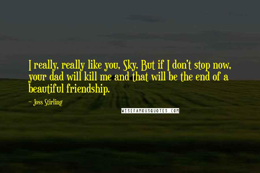 Joss Stirling quotes: I really, really like you, Sky. But if I don't stop now, your dad will kill me and that will be the end of a beautiful friendship.