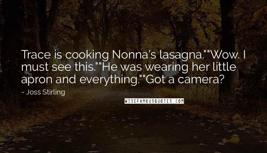 Joss Stirling quotes: Trace is cooking Nonna's lasagna.""Wow. I must see this.""He was wearing her little apron and everything.""Got a camera?