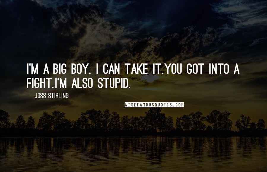 Joss Stirling quotes: I'm a big boy. I can take it.You got into a fight.I'm also stupid.