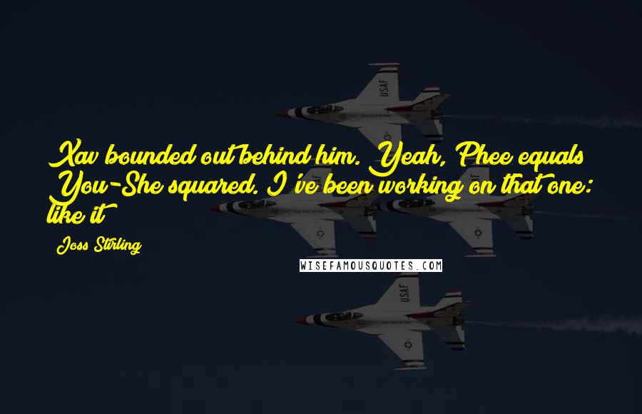 Joss Stirling quotes: Xav bounded out behind him. Yeah, Phee equals You-She squared. I've been working on that one: like it?