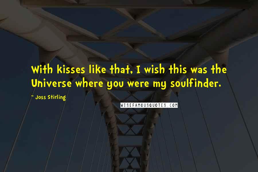 Joss Stirling quotes: With kisses like that, I wish this was the Universe where you were my soulfinder.