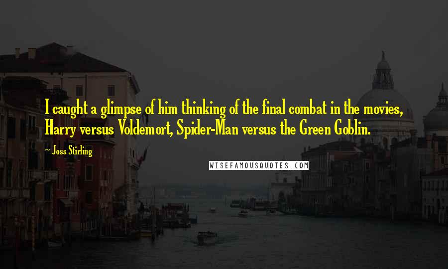 Joss Stirling quotes: I caught a glimpse of him thinking of the final combat in the movies, Harry versus Voldemort, Spider-Man versus the Green Goblin.