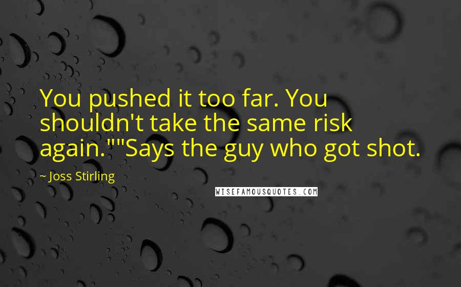 Joss Stirling quotes: You pushed it too far. You shouldn't take the same risk again.""Says the guy who got shot.