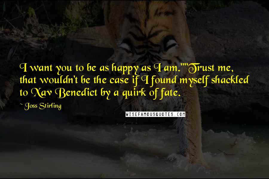 Joss Stirling quotes: I want you to be as happy as I am.""Trust me, that wouldn't be the case if I found myself shackled to Xav Benedict by a quirk of fate.