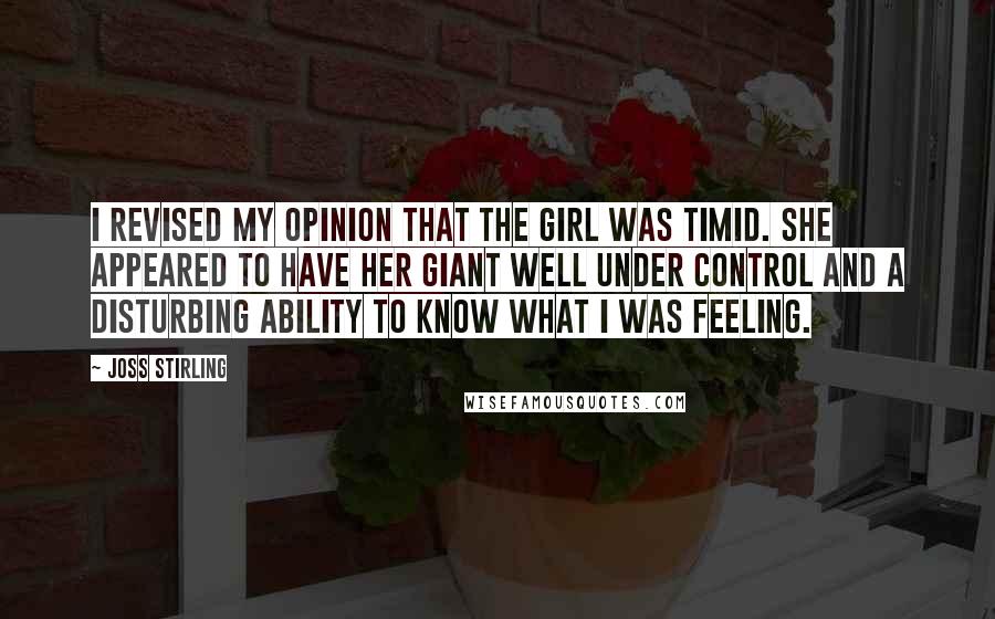 Joss Stirling quotes: I revised my opinion that the girl was timid. She appeared to have her giant well under control and a disturbing ability to know what I was feeling.