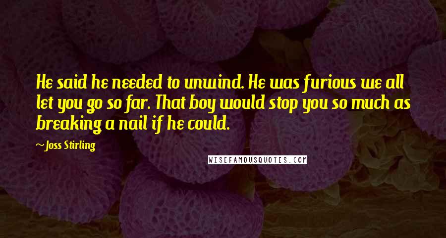 Joss Stirling quotes: He said he needed to unwind. He was furious we all let you go so far. That boy would stop you so much as breaking a nail if he could.