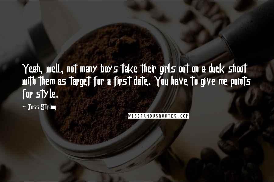 Joss Stirling quotes: Yeah, well, not many boys take their girls out on a duck shoot with them as target for a first date. You have to give me points for style.