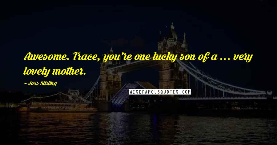 Joss Stirling quotes: Awesome. Trace, you're one lucky son of a ... very lovely mother.