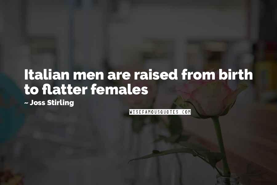 Joss Stirling quotes: Italian men are raised from birth to flatter females