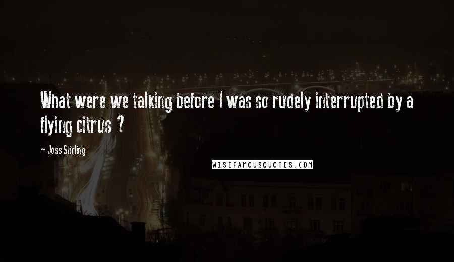 Joss Stirling quotes: What were we talking before I was so rudely interrupted by a flying citrus ?