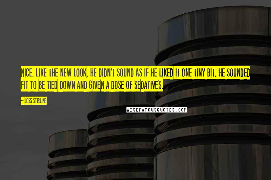 Joss Stirling quotes: Nice. Like the new look. He didn't sound as if he liked it one tiny bit. He sounded fit to be tied down and given a dose of sedatives.