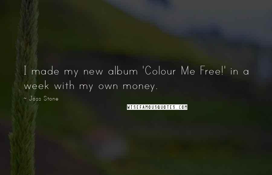 Joss Stone quotes: I made my new album 'Colour Me Free!' in a week with my own money.