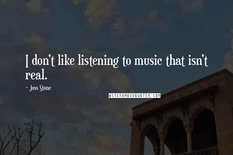 Joss Stone quotes: I don't like listening to music that isn't real.