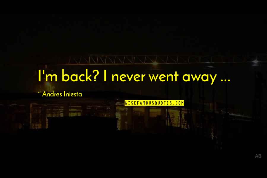 Joss Whedon Love Quotes By Andres Iniesta: I'm back? I never went away ...