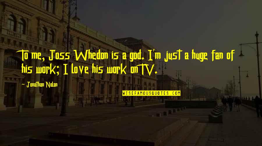 Joss Whedon Love Quotes By Jonathan Nolan: To me, Joss Whedon is a god. I'm