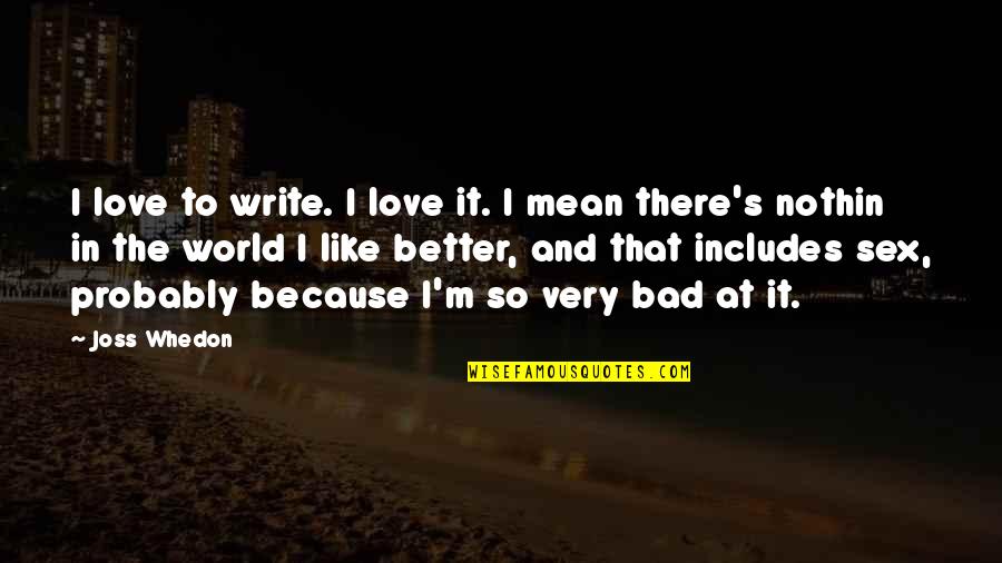 Joss Whedon Love Quotes By Joss Whedon: I love to write. I love it. I