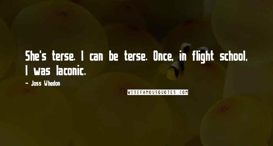 Joss Whedon quotes: She's terse. I can be terse. Once, in flight school, I was laconic. Joss Whedon quotes: She's terse. I can be terse. Once, in flight school, I was laconic.