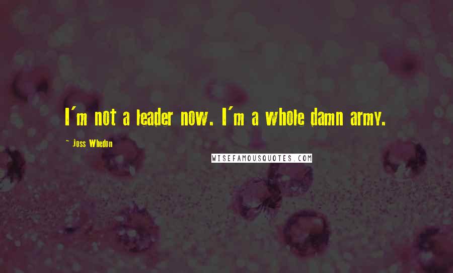 Joss Whedon quotes: I'm not a leader now. I'm a whole damn army.