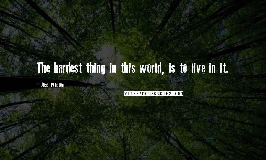 Joss Whedon quotes: The hardest thing in this world, is to live in it.