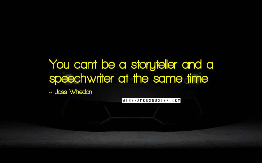 Joss Whedon quotes: You can't be a storyteller and a speechwriter at the same time.