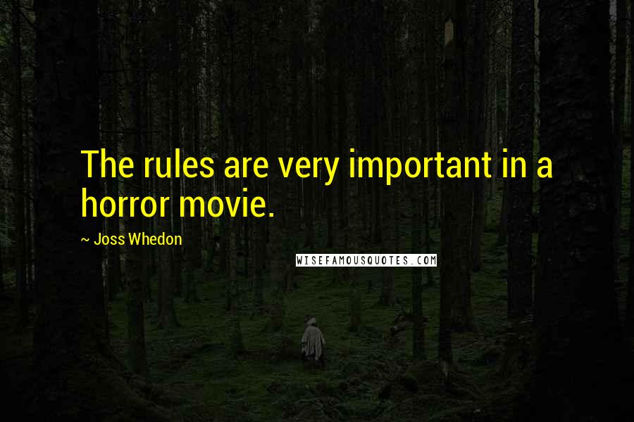 Joss Whedon quotes: The rules are very important in a horror movie. Joss Whedon quotes: The rules are very important in a horror movie.