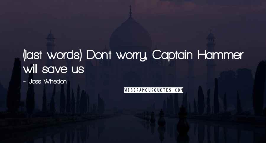 Joss Whedon quotes: (last words) Don't worry, Captain Hammer will save us.