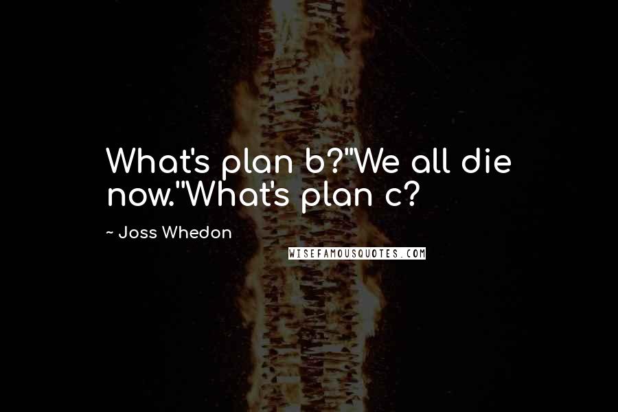 Joss Whedon quotes: What's plan b?''We all die now.''What's plan c?