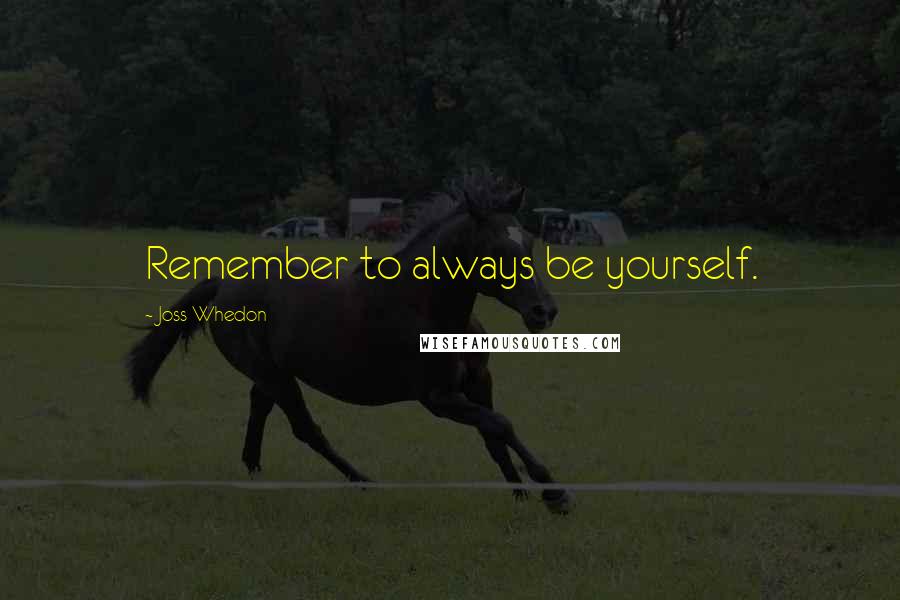 Joss Whedon quotes: Remember to always be yourself.