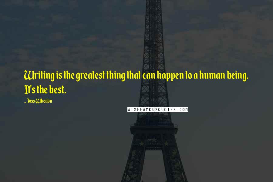 Joss Whedon quotes: Writing is the greatest thing that can happen to a human being. It's the best. Joss Whedon quotes: Writing is the greatest thing that can happen to a human being. It's the best.