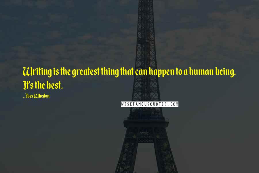 Joss Whedon quotes: Writing is the greatest thing that can happen to a human being. It's the best.