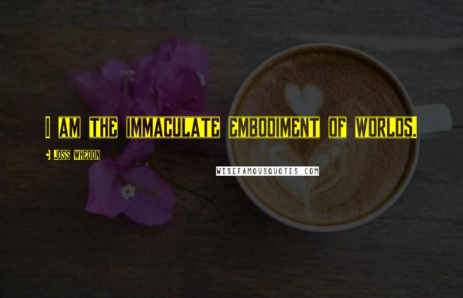 Joss Whedon quotes: I am the immaculate embodiment of worlds.