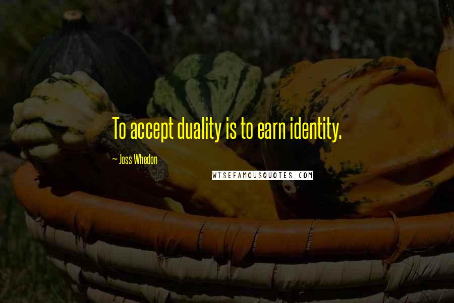 Joss Whedon quotes: To accept duality is to earn identity. Joss Whedon quotes: To accept duality is to earn identity.