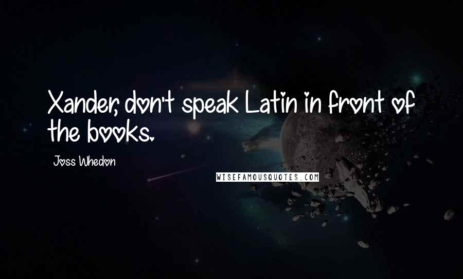 Joss Whedon quotes: Xander, don't speak Latin in front of the books.