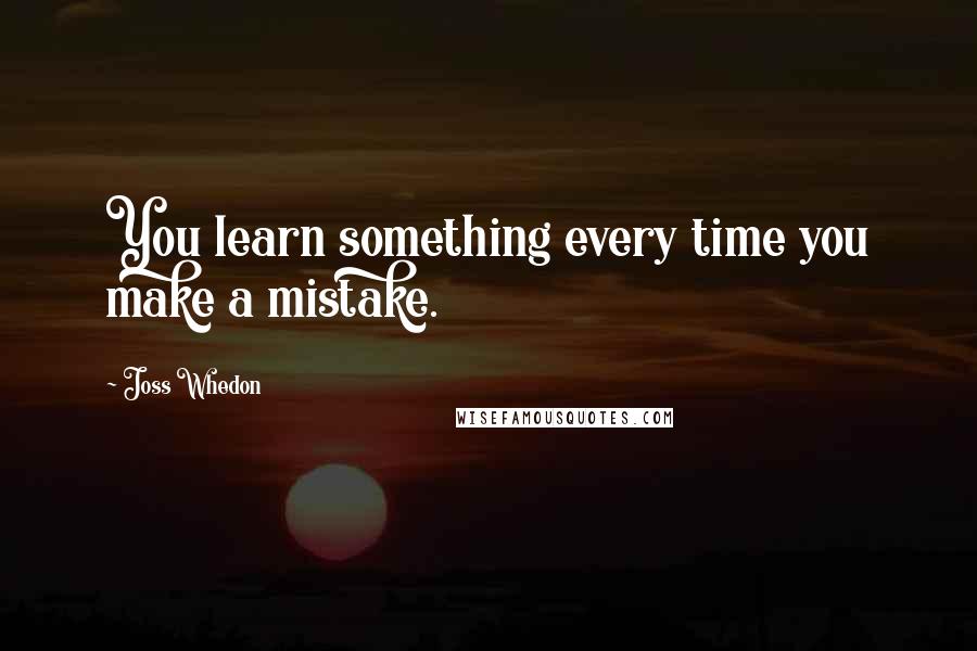 Joss Whedon quotes: You learn something every time you make a mistake. Joss Whedon quotes: You learn something every time you make a mistake.