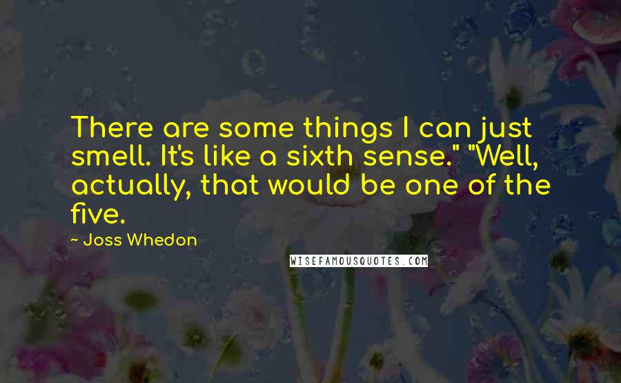 Joss Whedon quotes: There are some things I can just smell. It's like a sixth sense." "Well, actually, that would be one of the five.