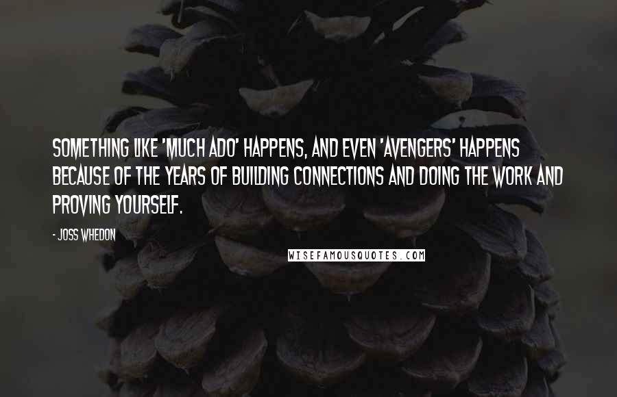 Joss Whedon quotes: Something like 'Much Ado' happens, and even 'Avengers' happens because of the years of building connections and doing the work and proving yourself. Joss Whedon quotes: Something like 'Much Ado' happens, and even 'Avengers' happens because of the years of building connections and doing the work and proving yourself.