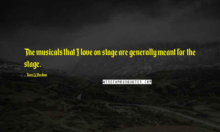 Joss Whedon quotes: The musicals that I love on stage are generally meant for the stage. Joss Whedon quotes: The musicals that I love on stage are generally meant for the stage.