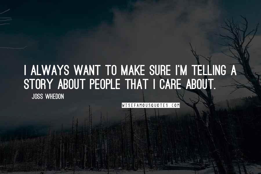 Joss Whedon quotes: I always want to make sure I'm telling a story about people that I care about. Joss Whedon quotes: I always want to make sure I'm telling a story about people that I care about.