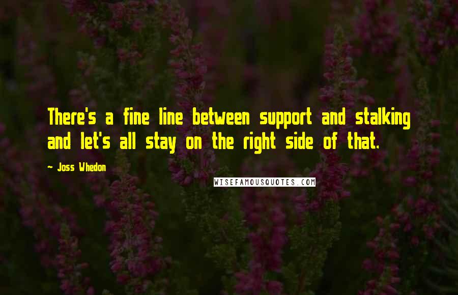 Joss Whedon quotes: There's a fine line between support and stalking and let's all stay on the right side of that.