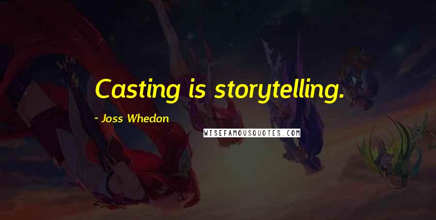 Joss Whedon quotes: Casting is storytelling. Joss Whedon quotes: Casting is storytelling.