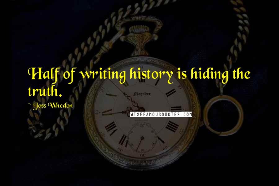 Joss Whedon quotes: Half of writing history is hiding the truth. Joss Whedon quotes: Half of writing history is hiding the truth.