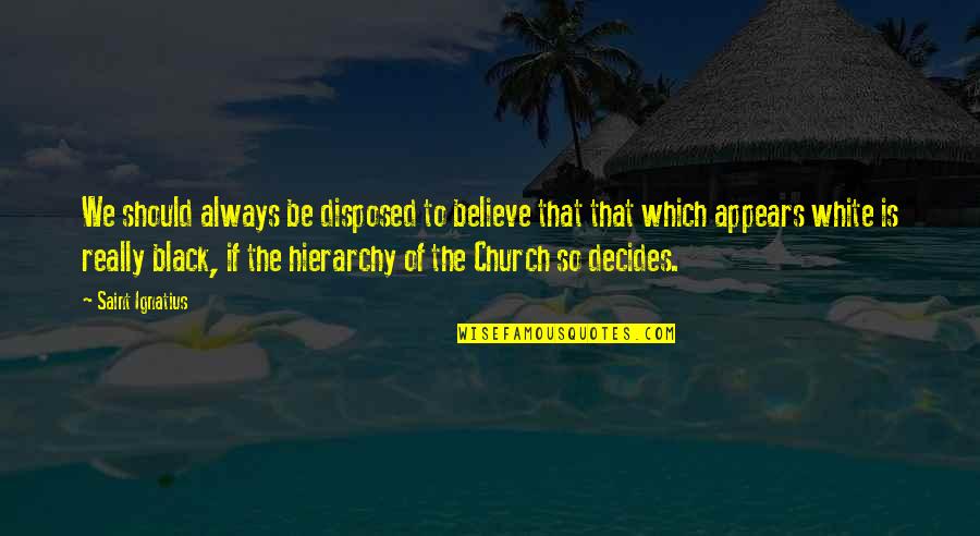 Jossanain Quotes By Saint Ignatius: We should always be disposed to believe that
