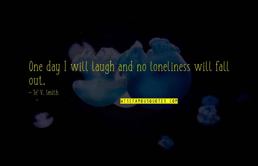 Jost Quotes By Te' V. Smith: One day I will laugh and no loneliness Jost Quotes By Te' V. Smith: One day I will laugh and no loneliness