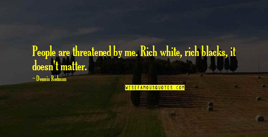 Jostad Foundation Quotes By Dennis Rodman: People are threatened by me. Rich white, rich